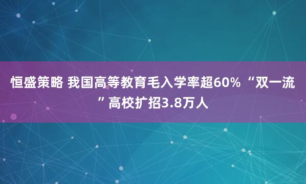 恒盛策略 我国高等教育毛入学率超60% “双一流”高校扩招3.8万人