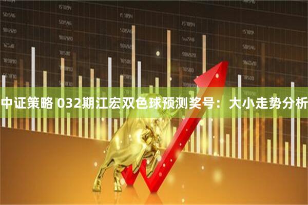 中证策略 032期江宏双色球预测奖号：大小走势分析