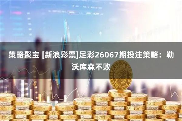 策略聚宝 [新浪彩票]足彩26067期投注策略：勒沃库森不败