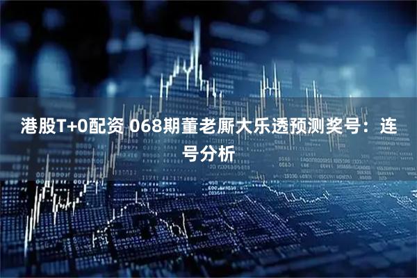 港股T+0配资 068期董老厮大乐透预测奖号：连号分析