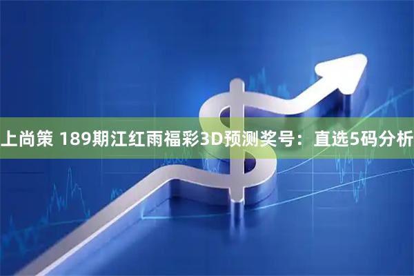 上尚策 189期江红雨福彩3D预测奖号：直选5码分析