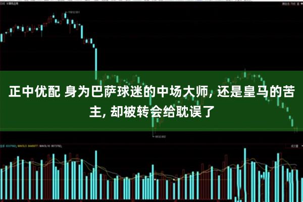 正中优配 身为巴萨球迷的中场大师, 还是皇马的苦主, 却被转会给耽误了