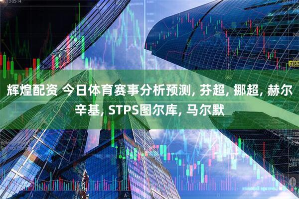 辉煌配资 今日体育赛事分析预测, 芬超, 挪超, 赫尔辛基, STPS图尔库, 马尔默