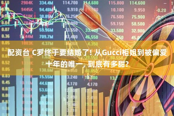 配资台 C罗终于要结婚了! 从Gucci柜姐到被偏爱十年的唯一, 到底有多甜?